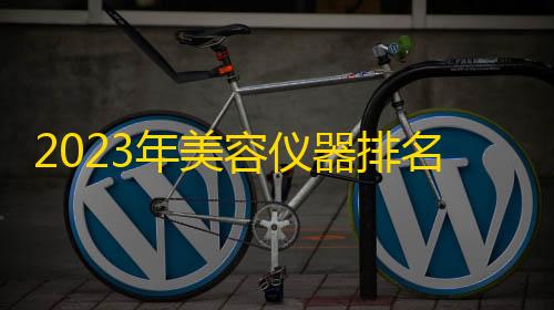 三角洲小号创建方法2023年美容仪器排名前十品牌 家用美容仪哪个牌子好